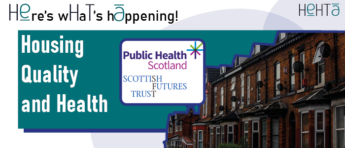 Image reads: Here's what's happening - Housing Quality and Health. There is an Image of the Public Health Scotland logo and Scottish Futures Trust logo.