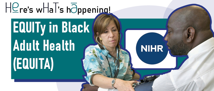 Image reads Here's what's happening: EQUITy in Black Adult Health (EQUITA). NIHR logo is visible, and there is a picture of a black patient undergoing a medical test.